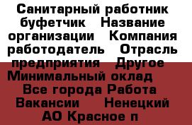 Санитарный работник-буфетчик › Название организации ­ Компания-работодатель › Отрасль предприятия ­ Другое › Минимальный оклад ­ 1 - Все города Работа » Вакансии   . Ненецкий АО,Красное п.